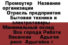 Промоутер › Название организации ­ Fusion Service › Отрасль предприятия ­ Бытовая техника и электротовары › Минимальный оклад ­ 14 000 - Все города Работа » Вакансии   . Адыгея респ.,Адыгейск г.